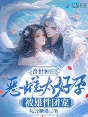 兽世种田:恶雌太好孕被雄性团宠笔趣阁